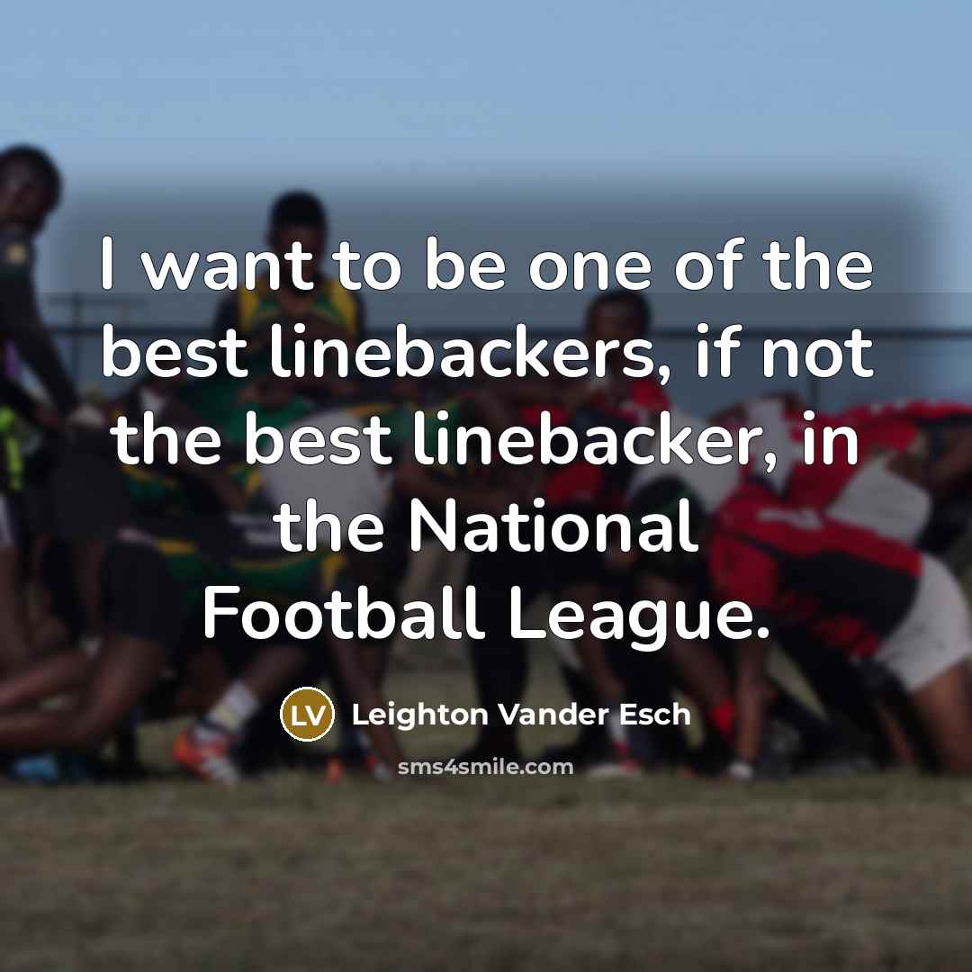 “I want to be one of the best linebackers, if…” quote by Leighton Vander Esch