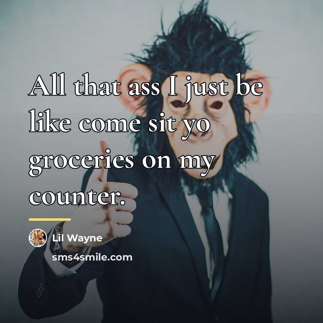 “All that ass I just be like come sit yo…” quote by Lil Wayne