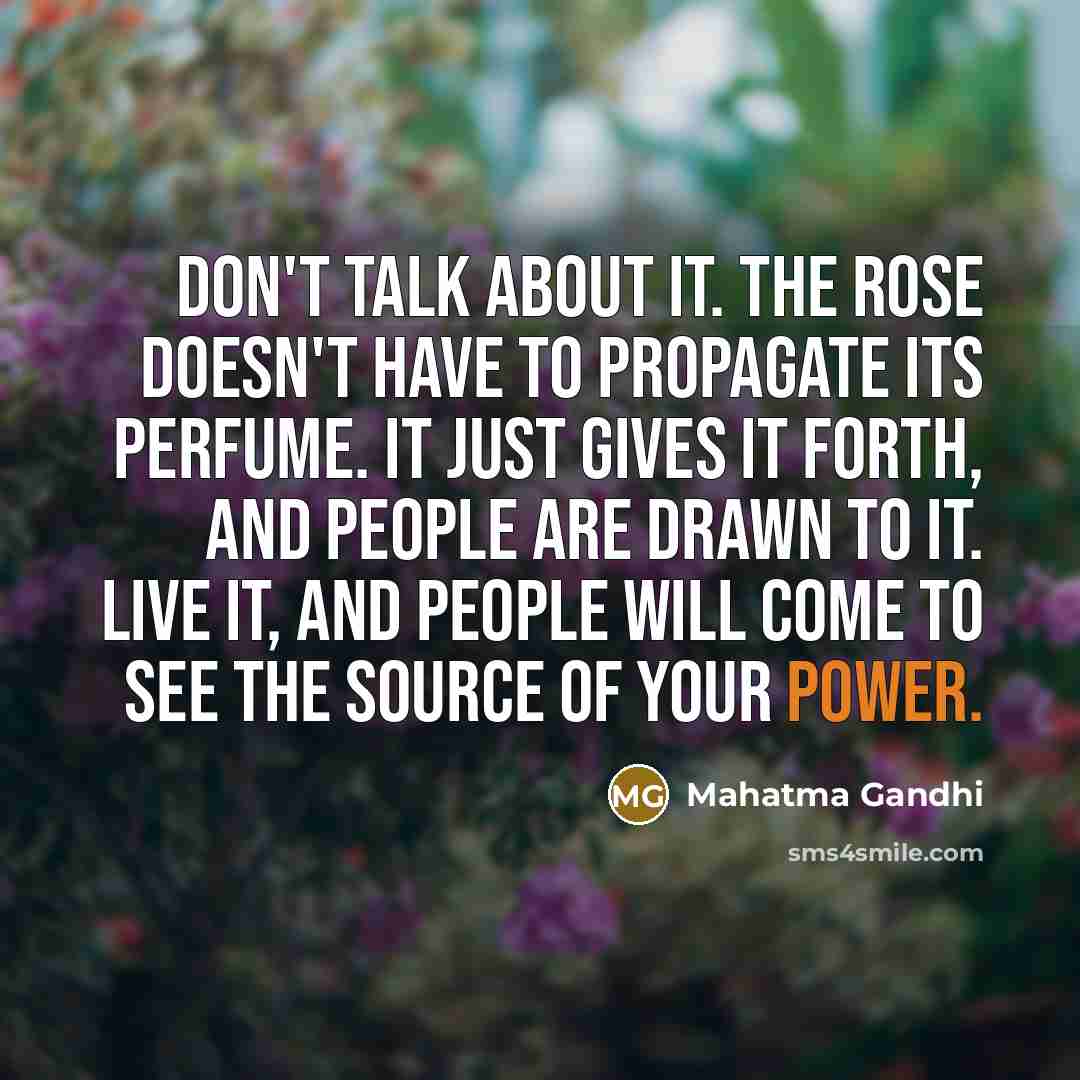 “Don't talk about it. The rose doesn't have to propagate…” quote by Mahatma Gandhi