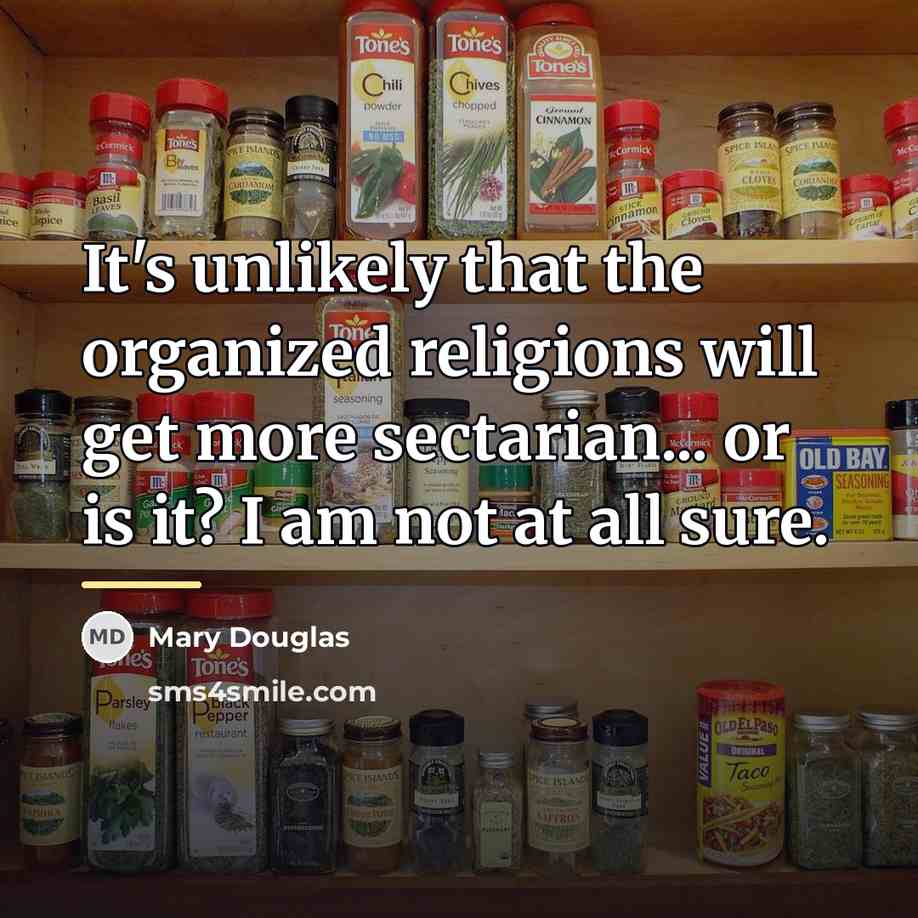 “It's unlikely that the organized religions will get more sectarian...…” quote by Mary Douglas