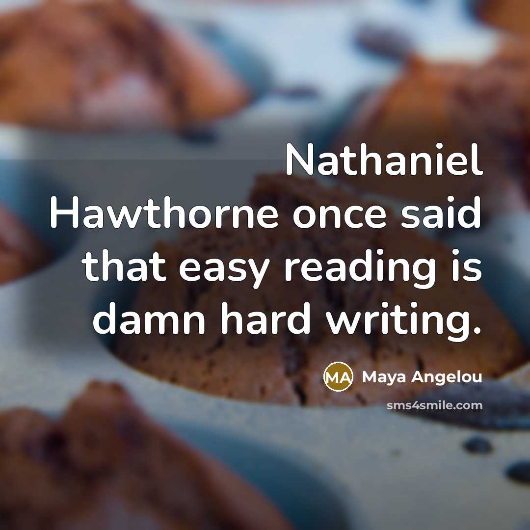 “Nathaniel Hawthorne once said that easy reading is damn hard…” quote by Maya Angelou