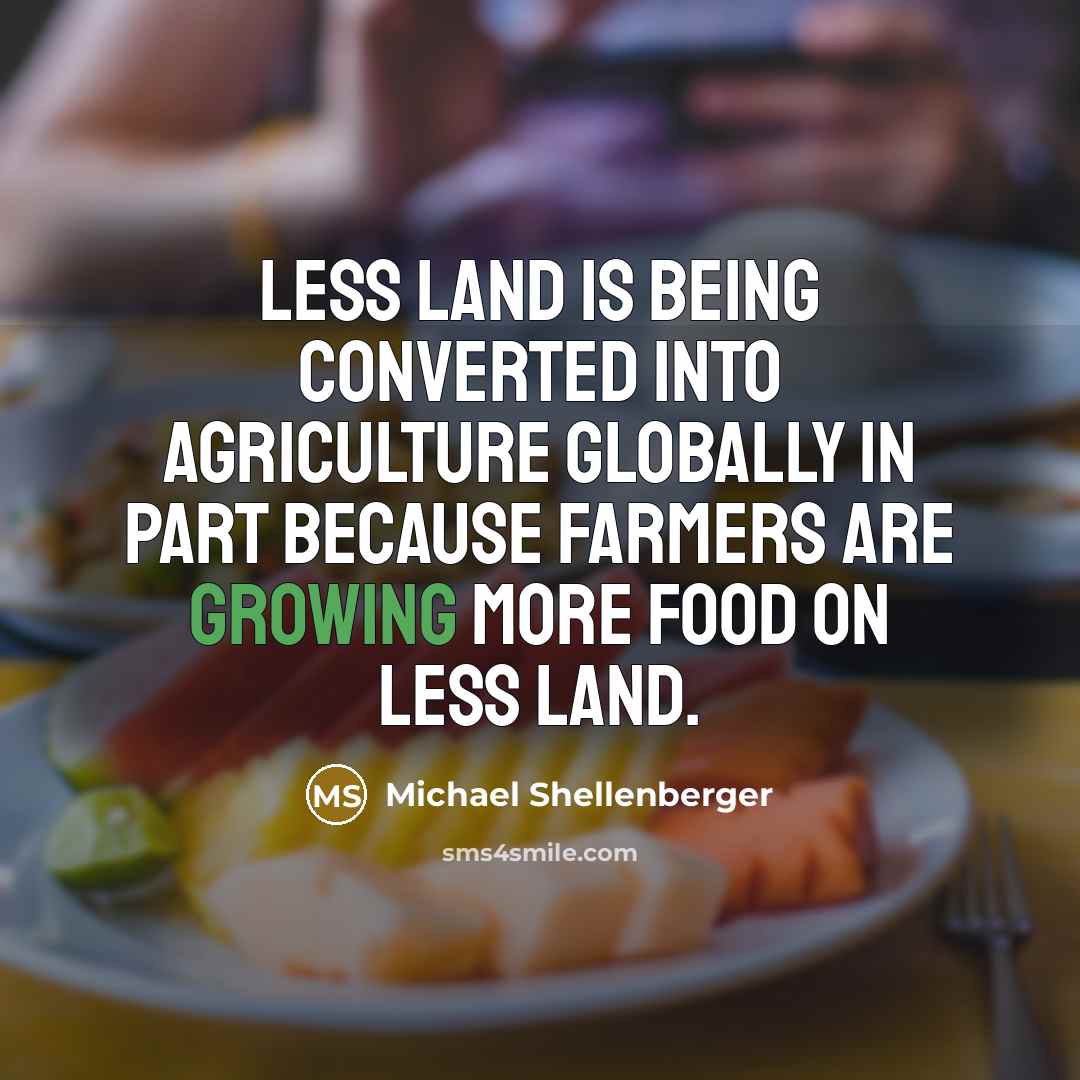 “Less land is being converted into agriculture globally in part…” quote by Michael Shellenberger