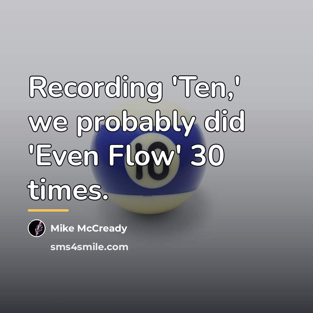 “Recording 'Ten,' we probably did 'Even Flow' 30 times.…” quote by Mike McCready