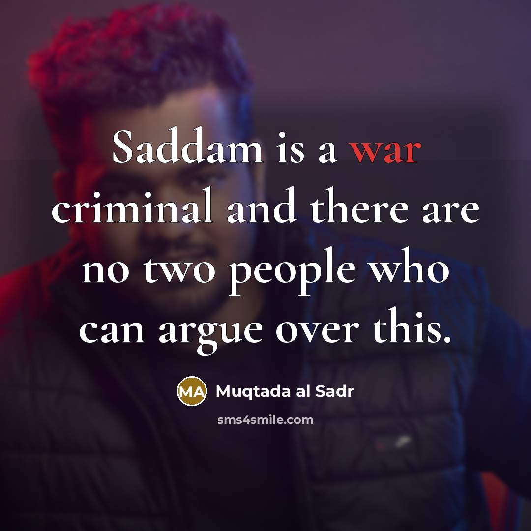 “Saddam is a war criminal and there are no two…” quote by Muqtada al Sadr