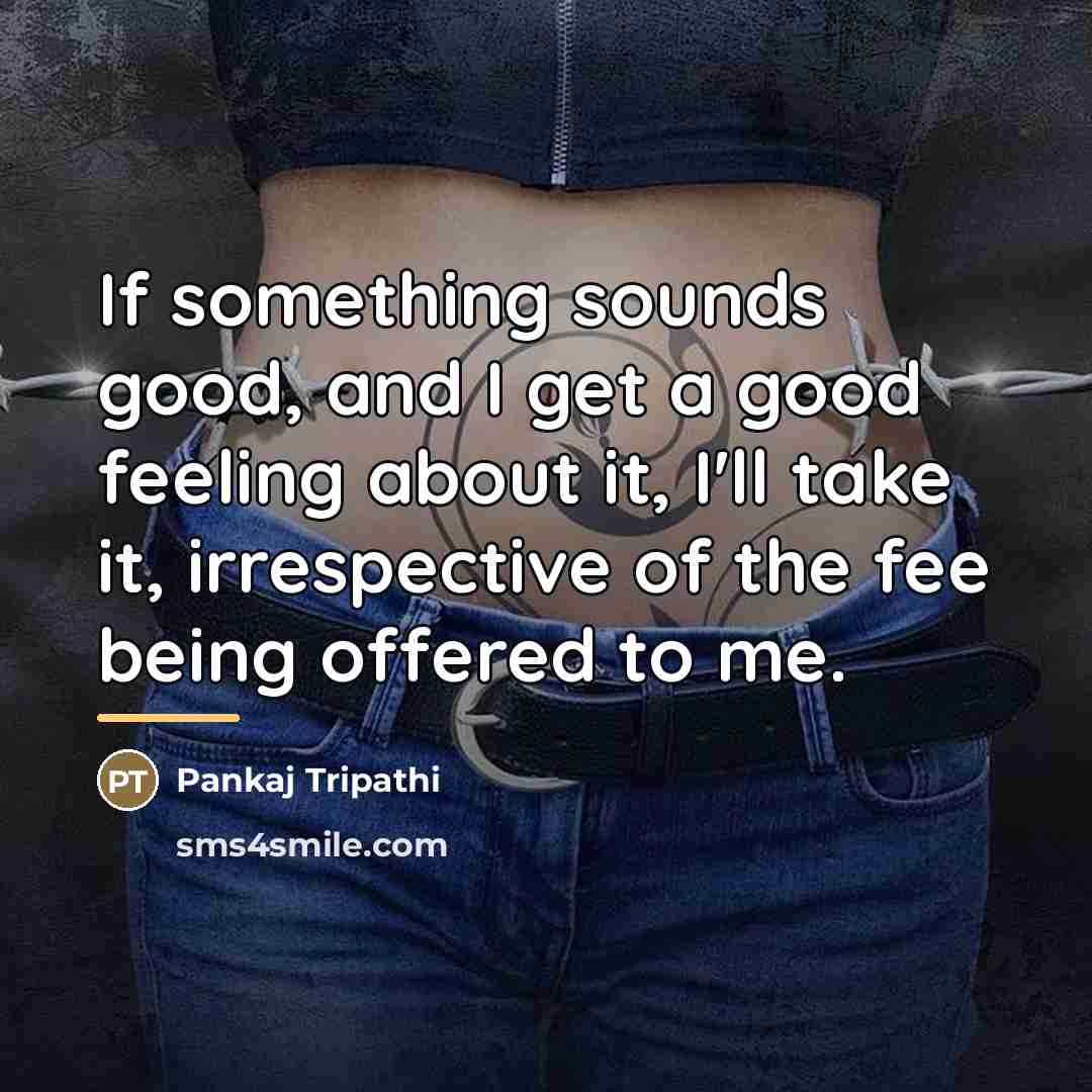 “If something sounds good, and I get a good feeling…” quote by Pankaj Tripathi
