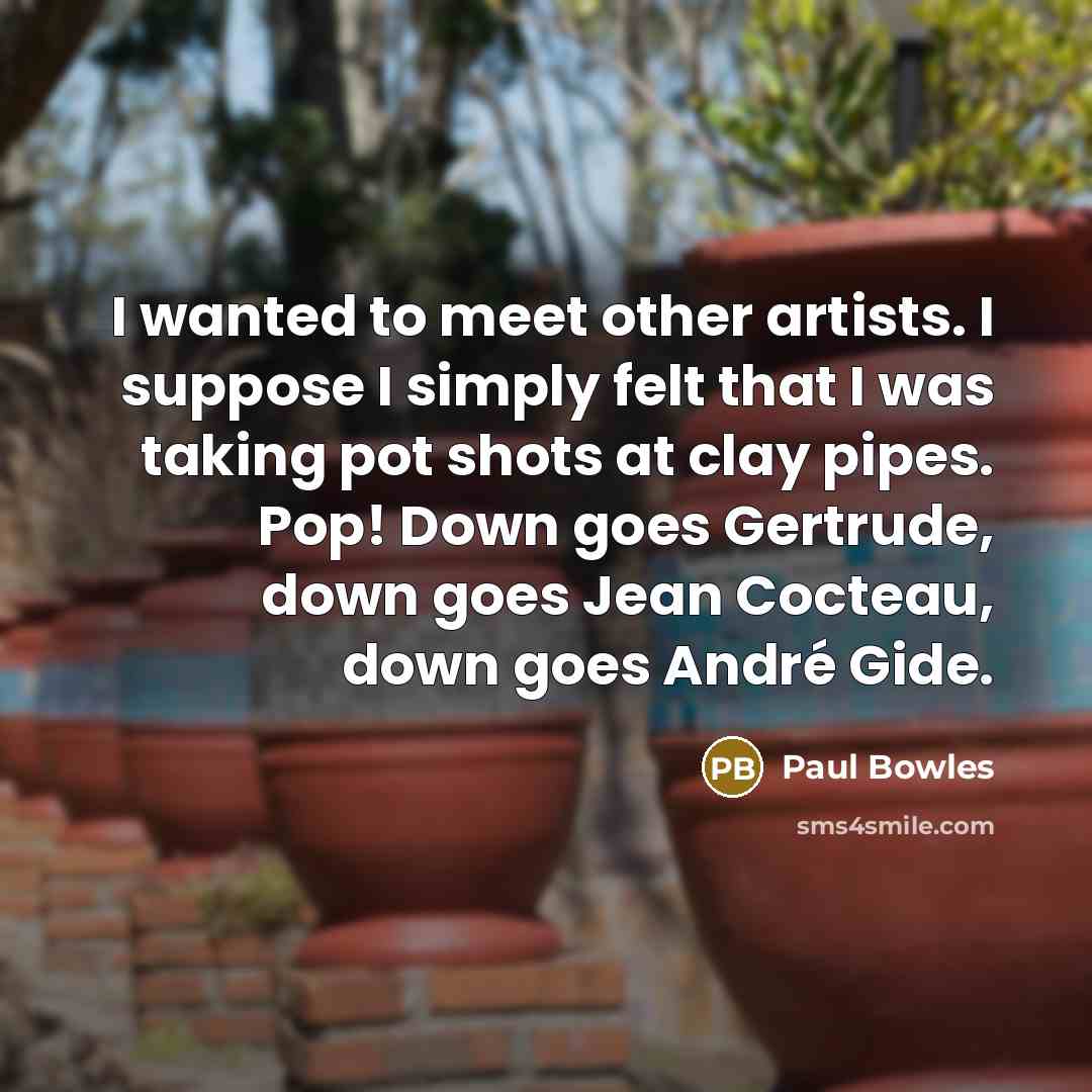 “I wanted to meet other artists. I suppose I simply…” quote by Paul Bowles
