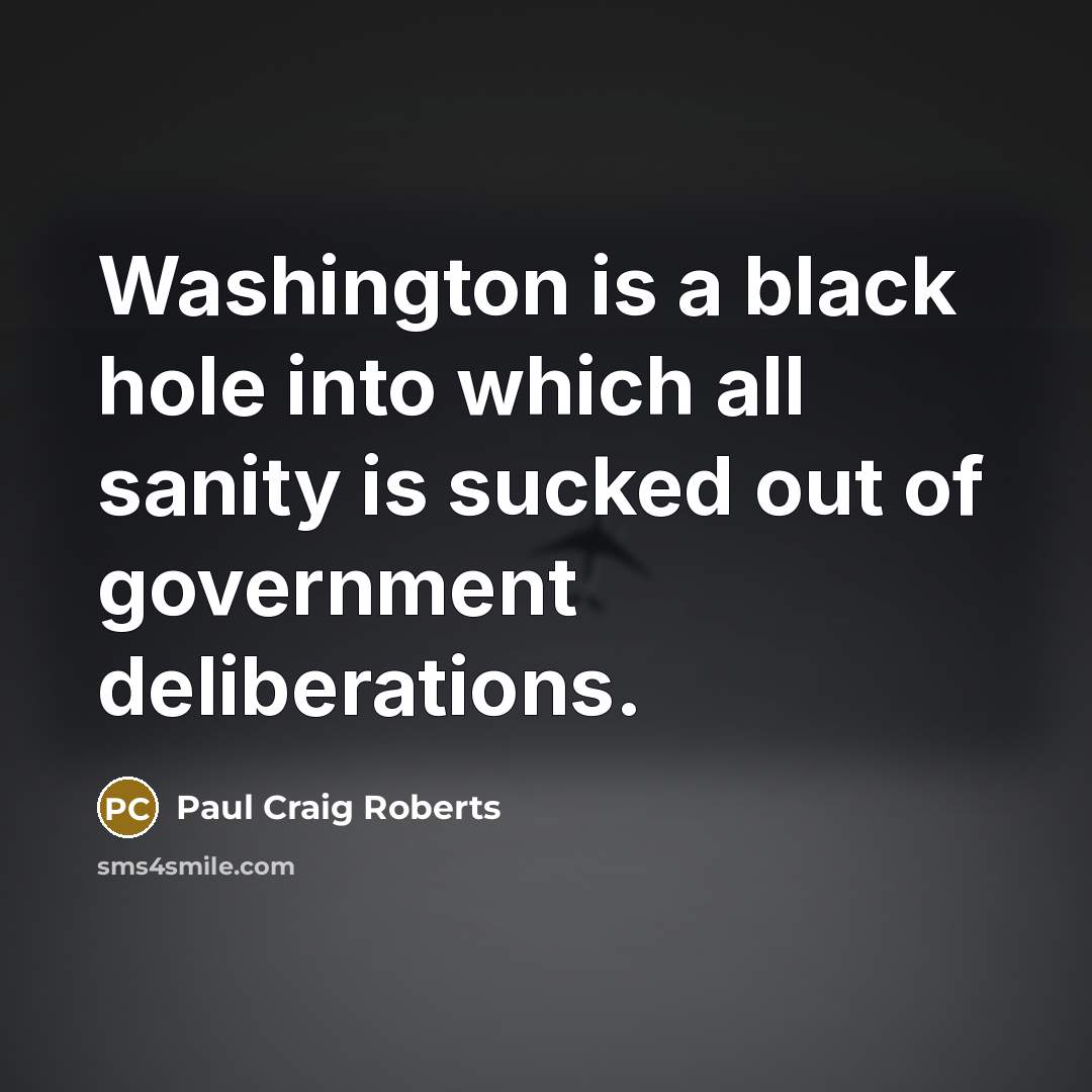 “Washington is a black hole into which all sanity is…” quote by Paul Craig Roberts