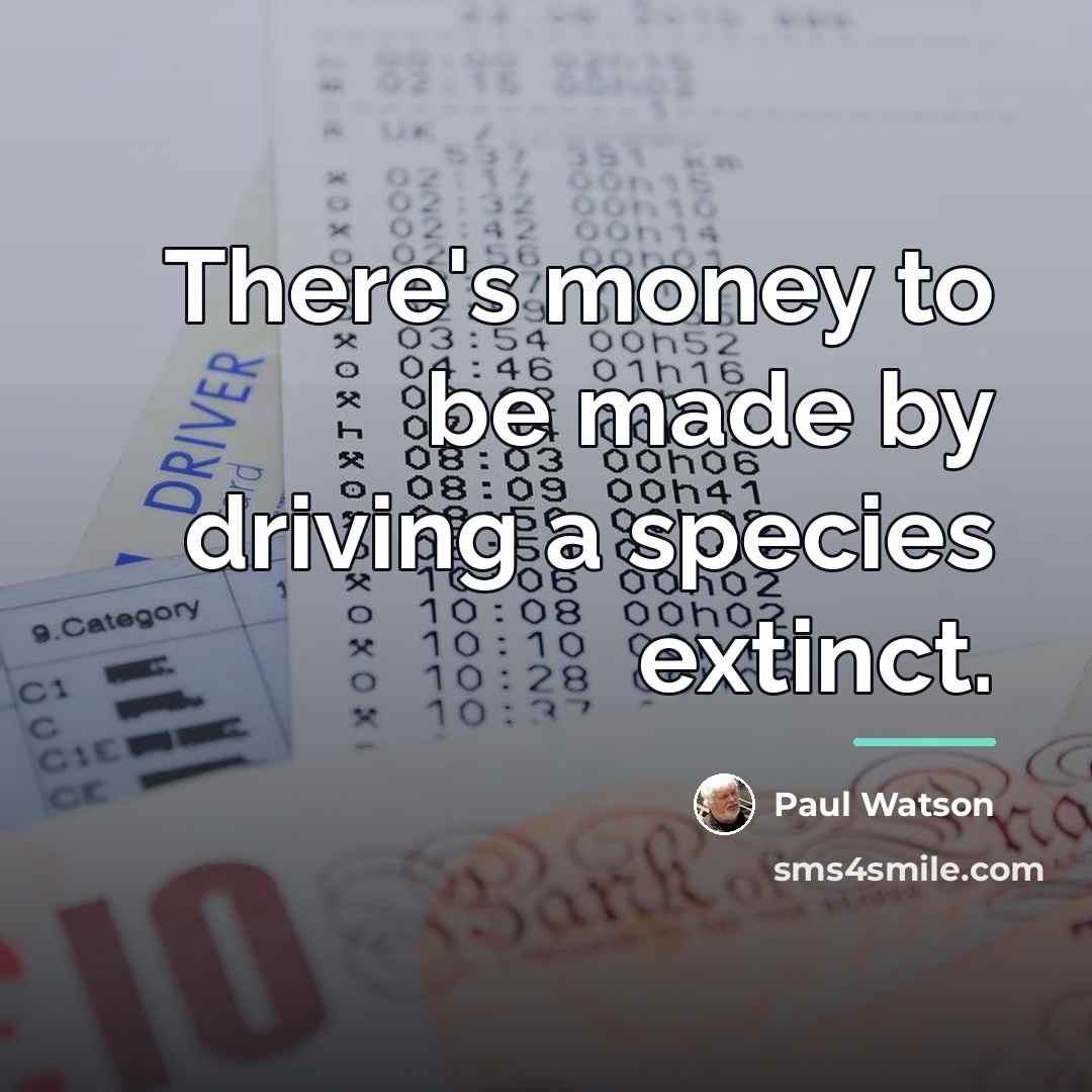“There's money to be made by driving a species extinct.…” quote by Paul Watson