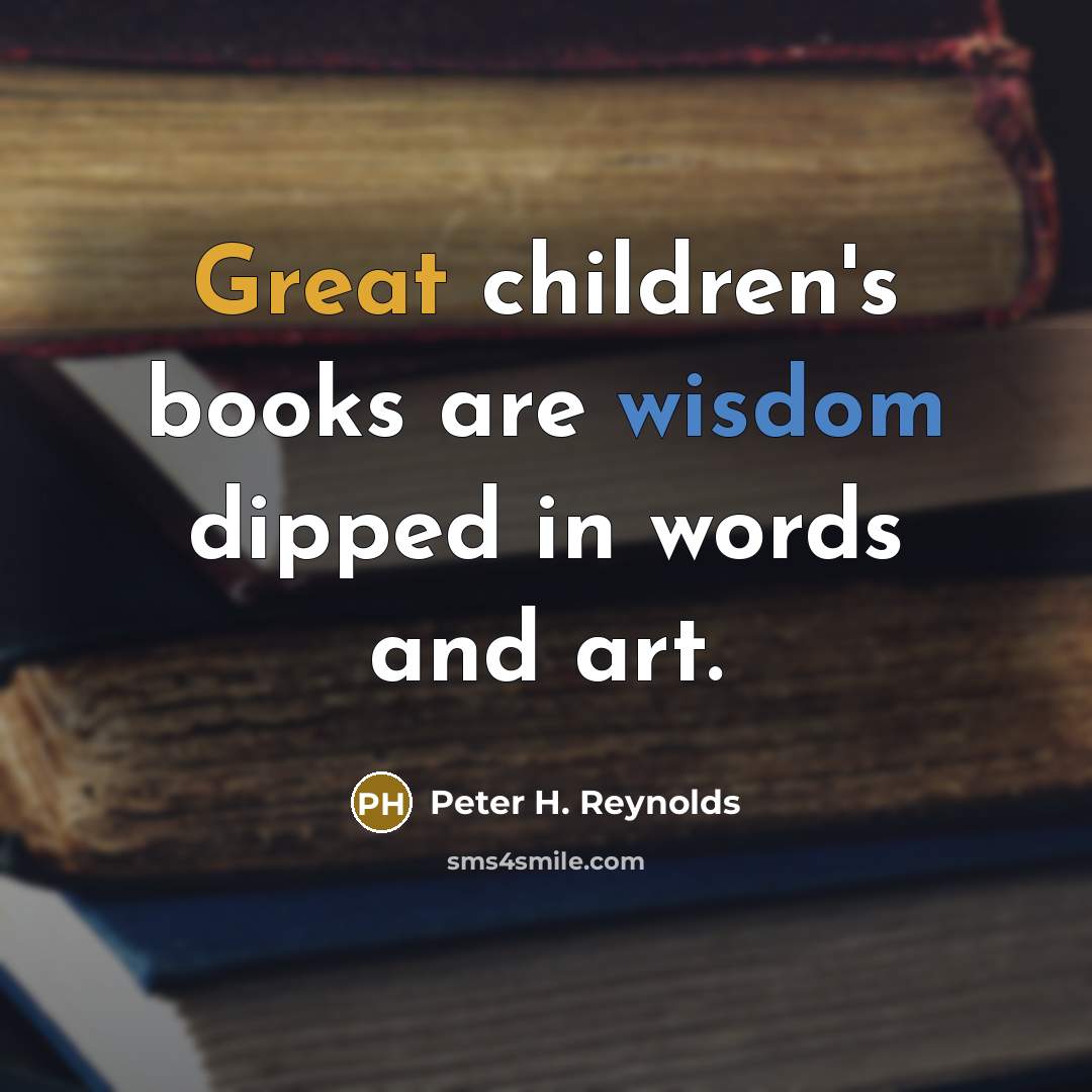 “Great children's books are wisdom dipped in words and art.…” quote by Peter H. Reynolds