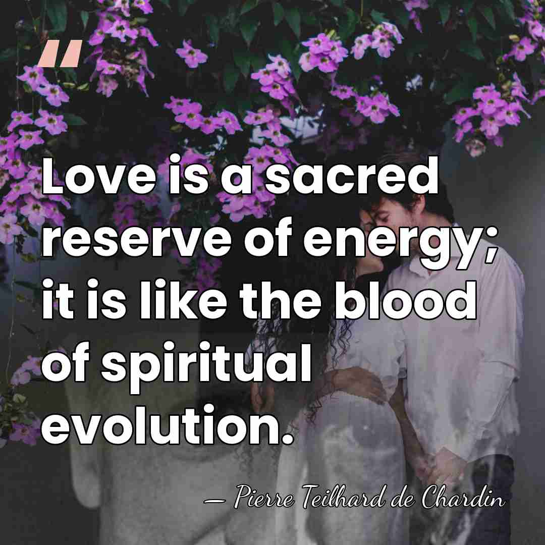 Love is a sacred reserve of energy; it is like the blood&hellip; - Pierre Teilhard de Chardin