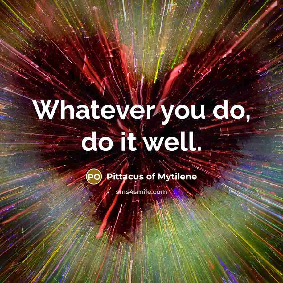 “Whatever you do, do it well.…” quote by Pittacus of Mytilene