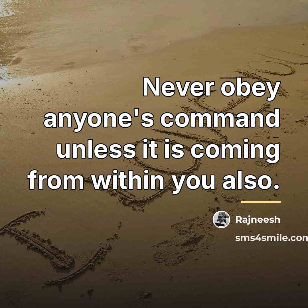 “Never obey anyone's command unless it is coming from within…” quote by Rajneesh