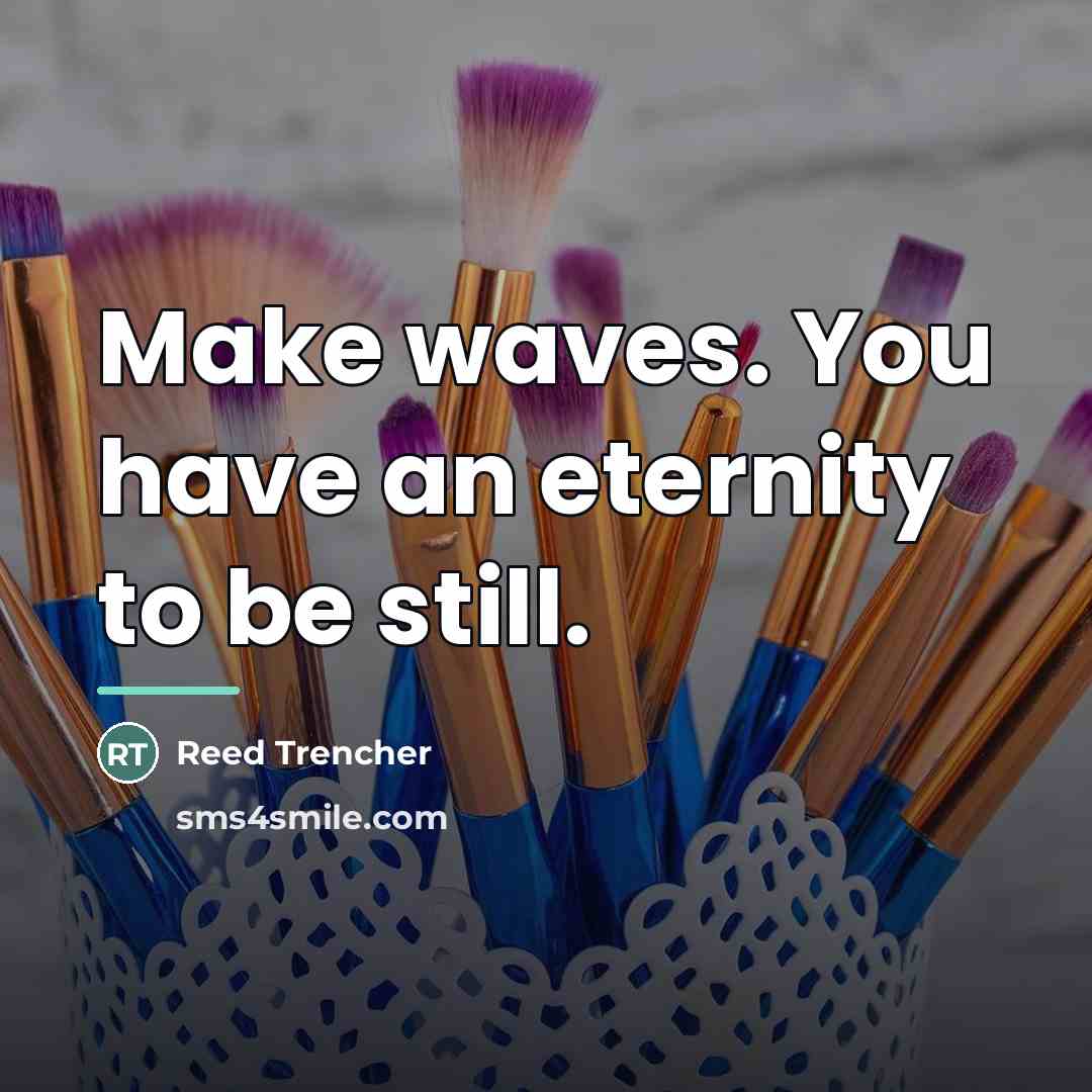 “Make waves. You have an eternity to be still.…” quote by Reed Trencher