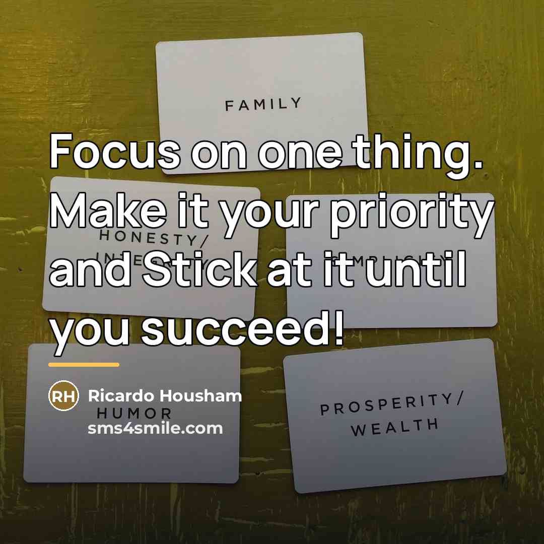 “Focus on one thing. Make it your priority and Stick…” quote by RICARDO HOUSHAM