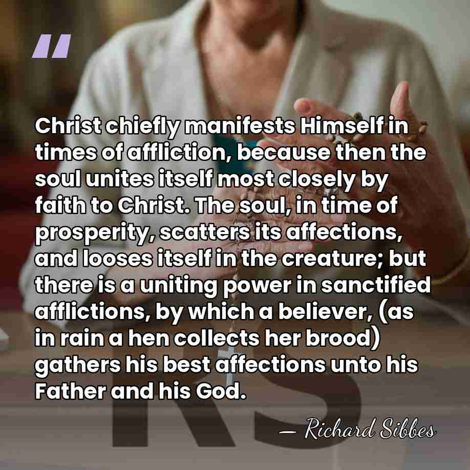 Christ chiefly manifests Himself in times of affliction, because then the soul&hellip; - Richard Sibbes