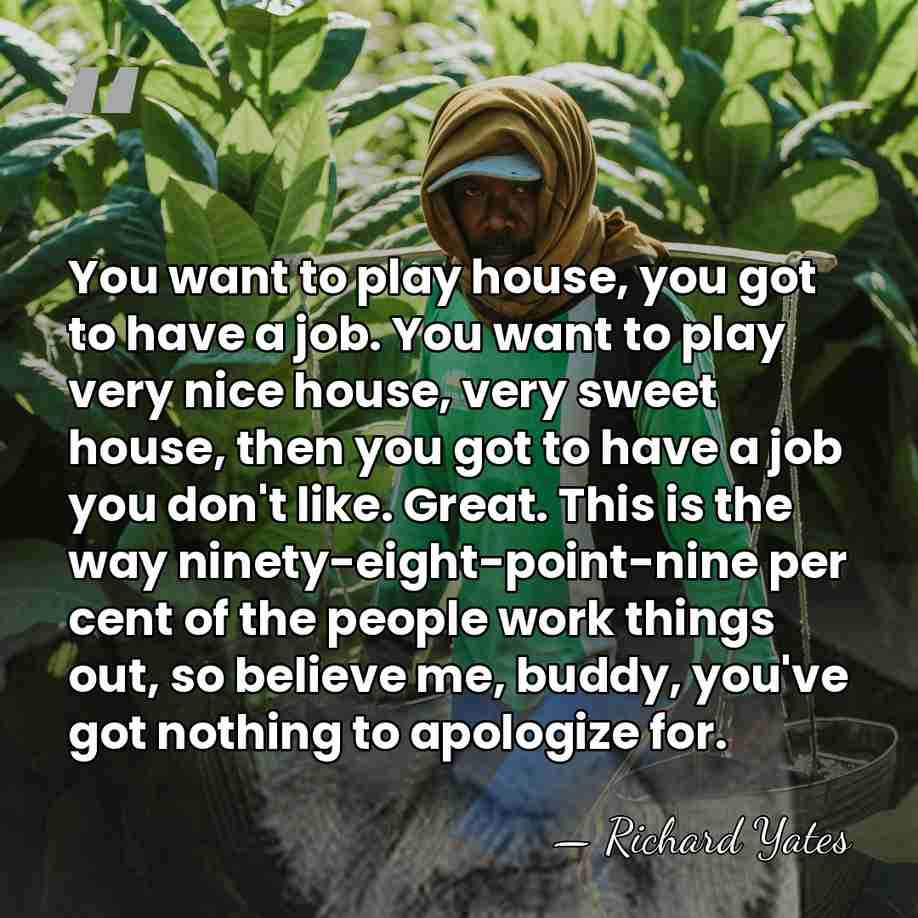 You want to play house, you got to have a job. You&hellip; - Richard Yates