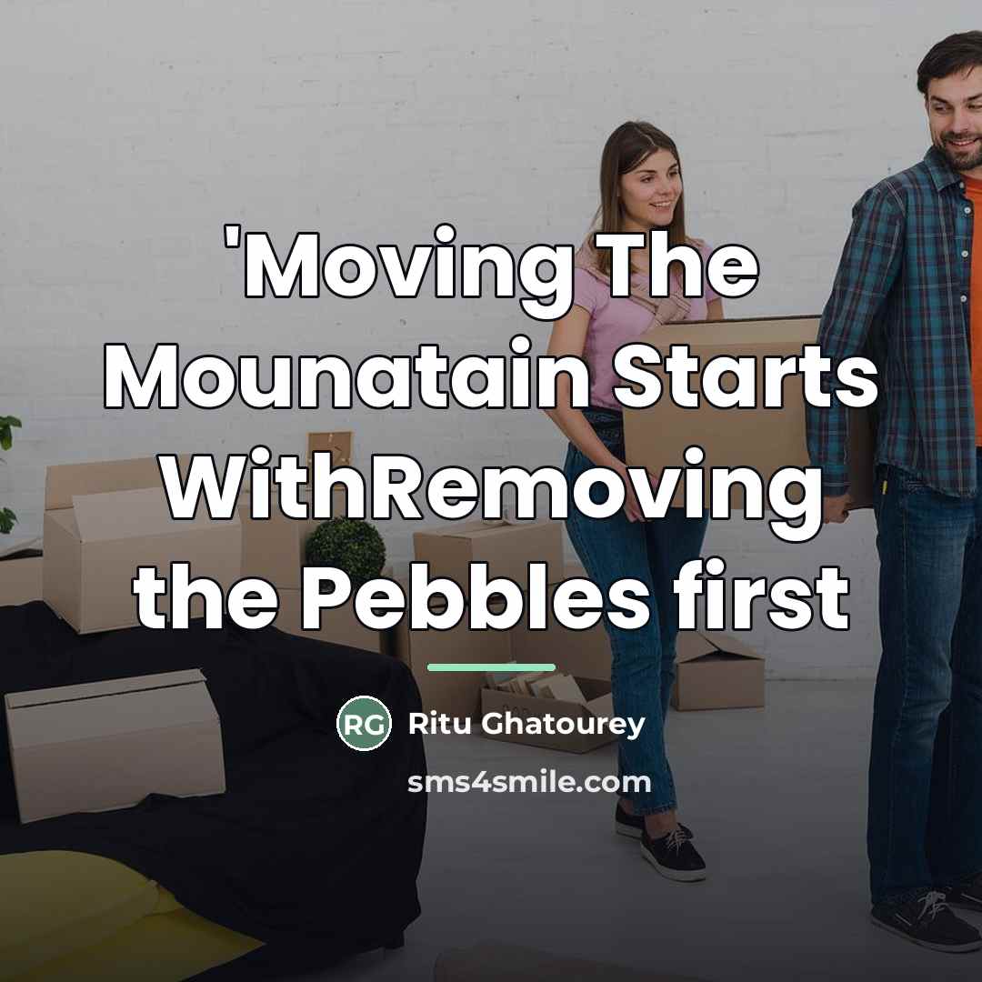 “'Moving The Mounatain Starts WithRemoving the Pebbles first…” quote by Ritu Ghatourey
