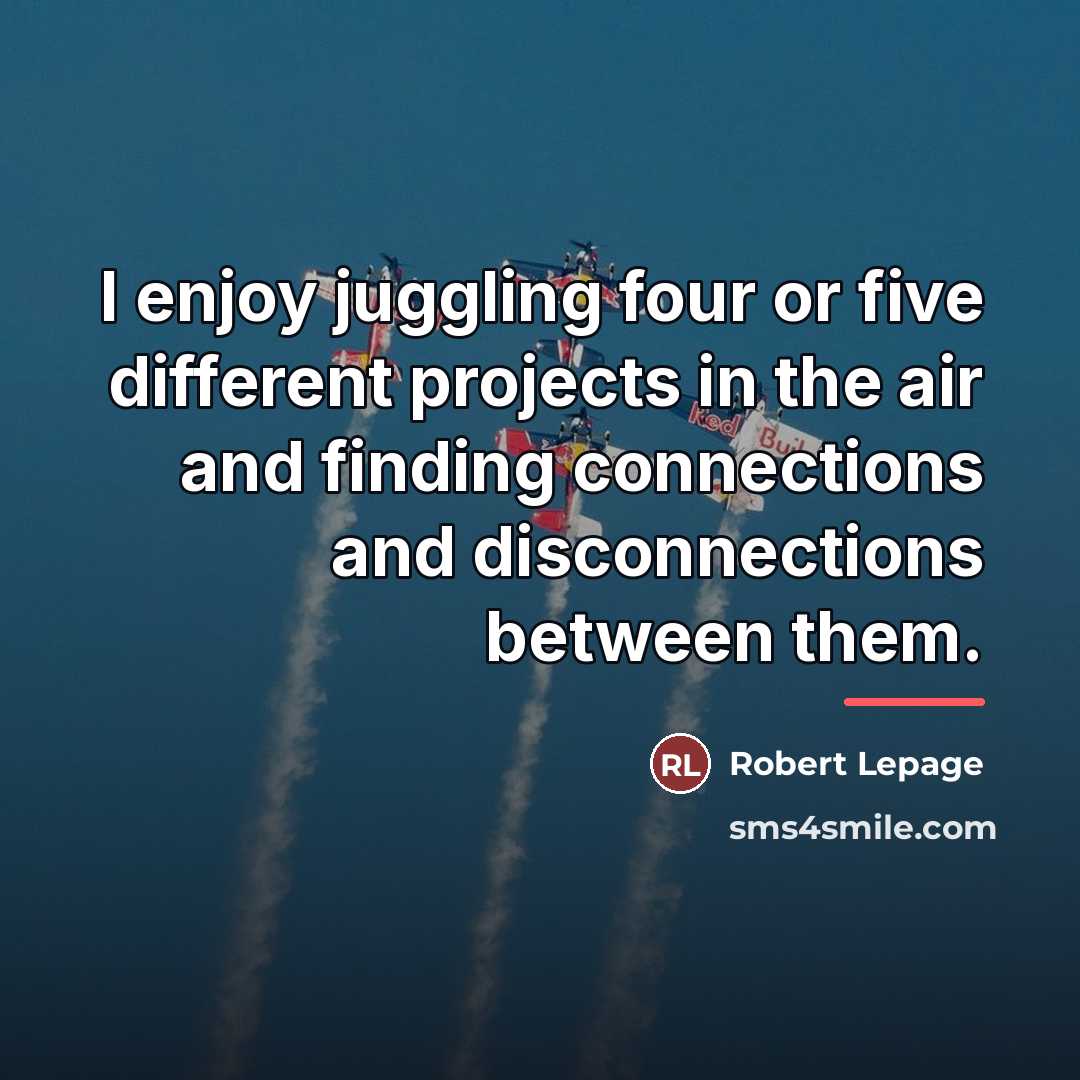 “I enjoy juggling four or five different projects in the…” quote by Robert Lepage
