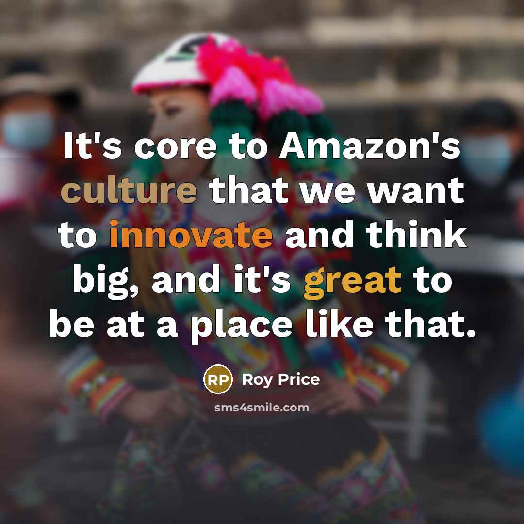 “It's core to Amazon's culture that we want to innovate and think big, and it's great to be at a place like that.” quote by Roy Price
