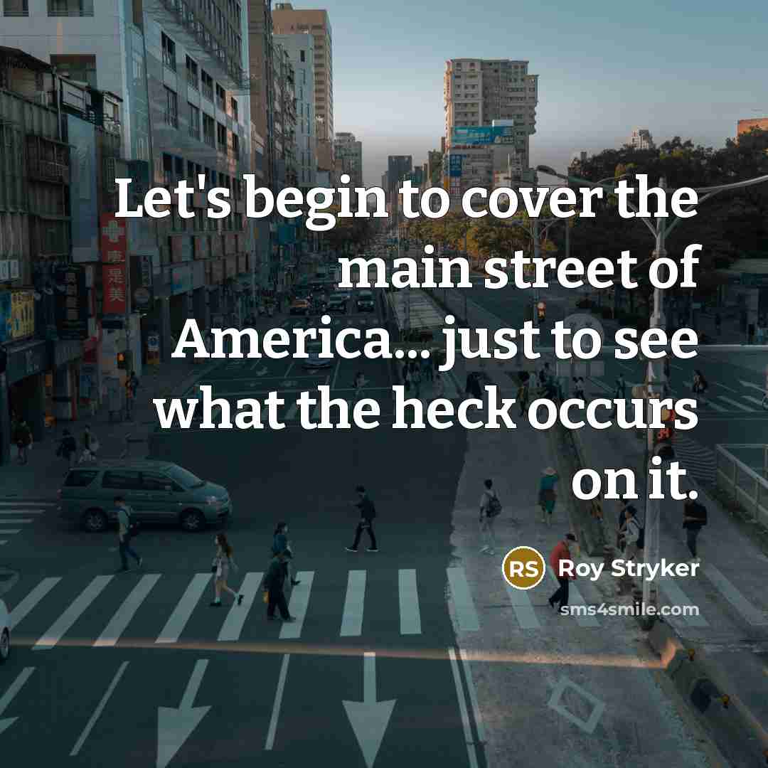 “Let's begin to cover the main street of America... just…” quote by Roy Stryker