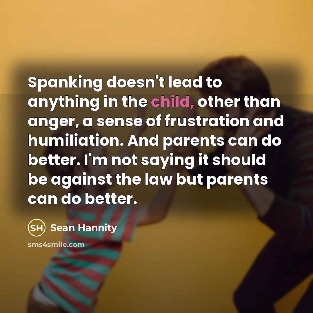 “Spanking doesn't lead to anything in the child, other than…” quote by Sean Hannity