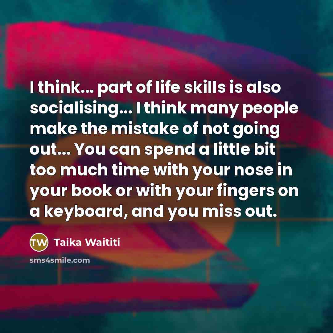 “I think... part of life skills is also socialising... I…” quote by Taika Waititi