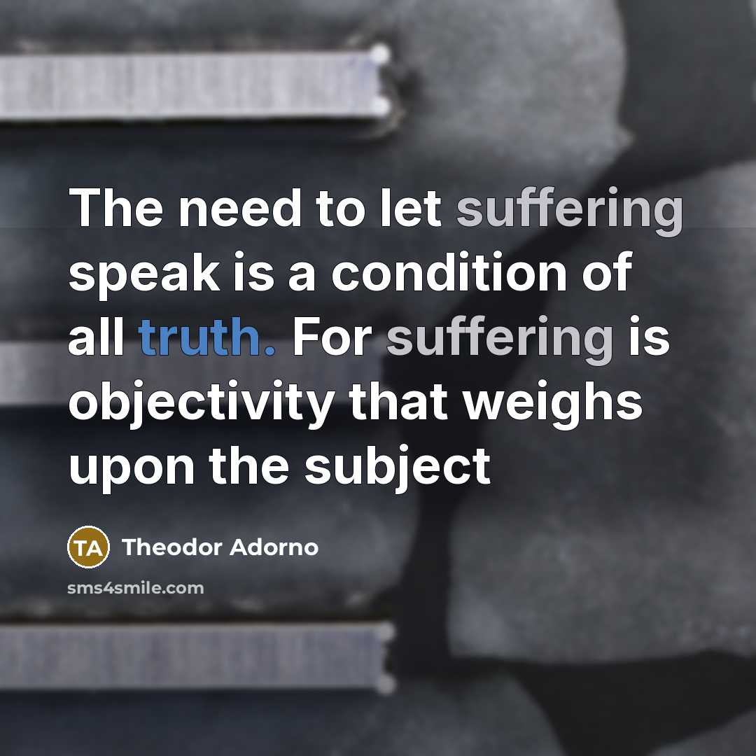 “The need to let suffering speak is a condition of…” quote by Theodor Adorno