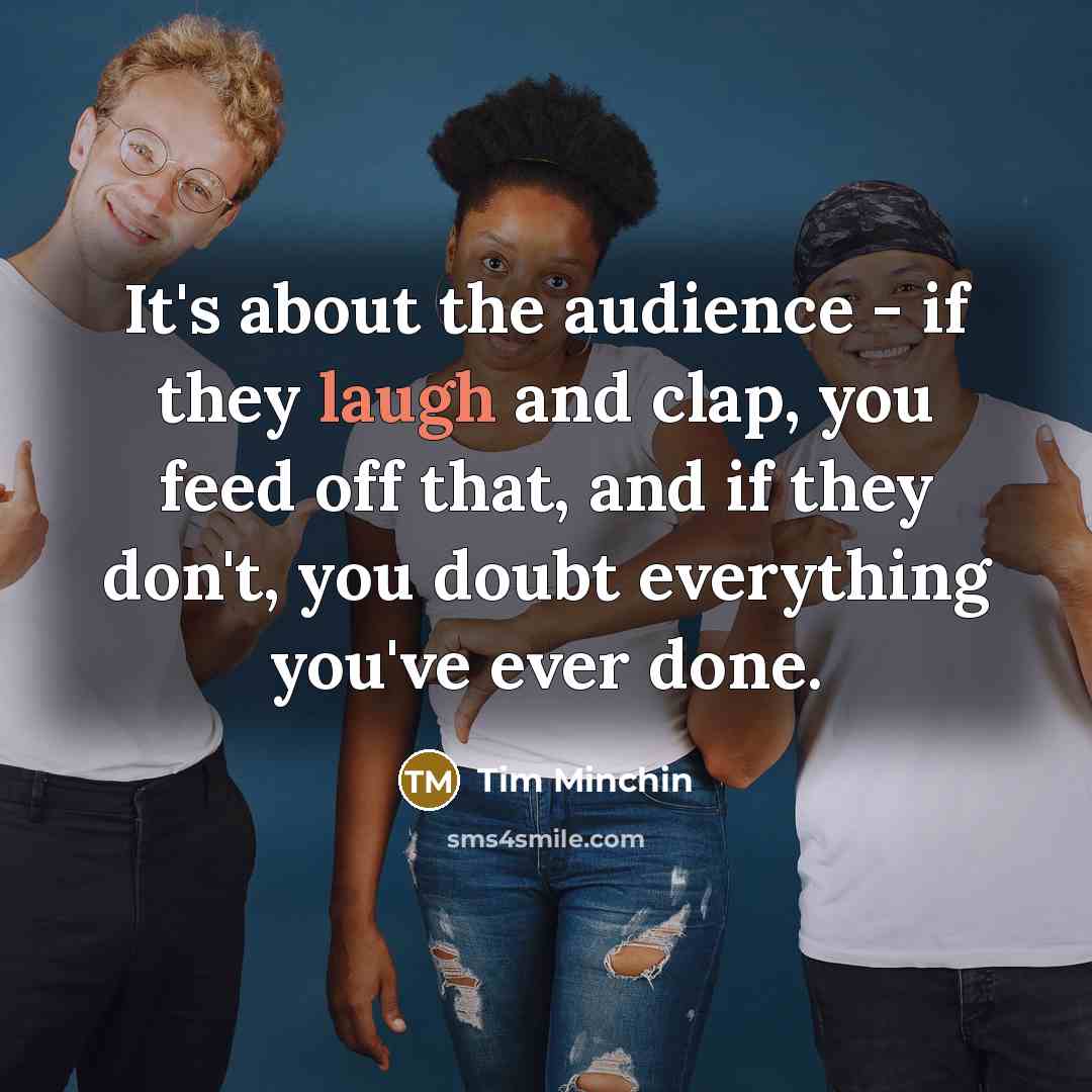 “It's about the audience - if they laugh and clap,…” quote by Tim Minchin