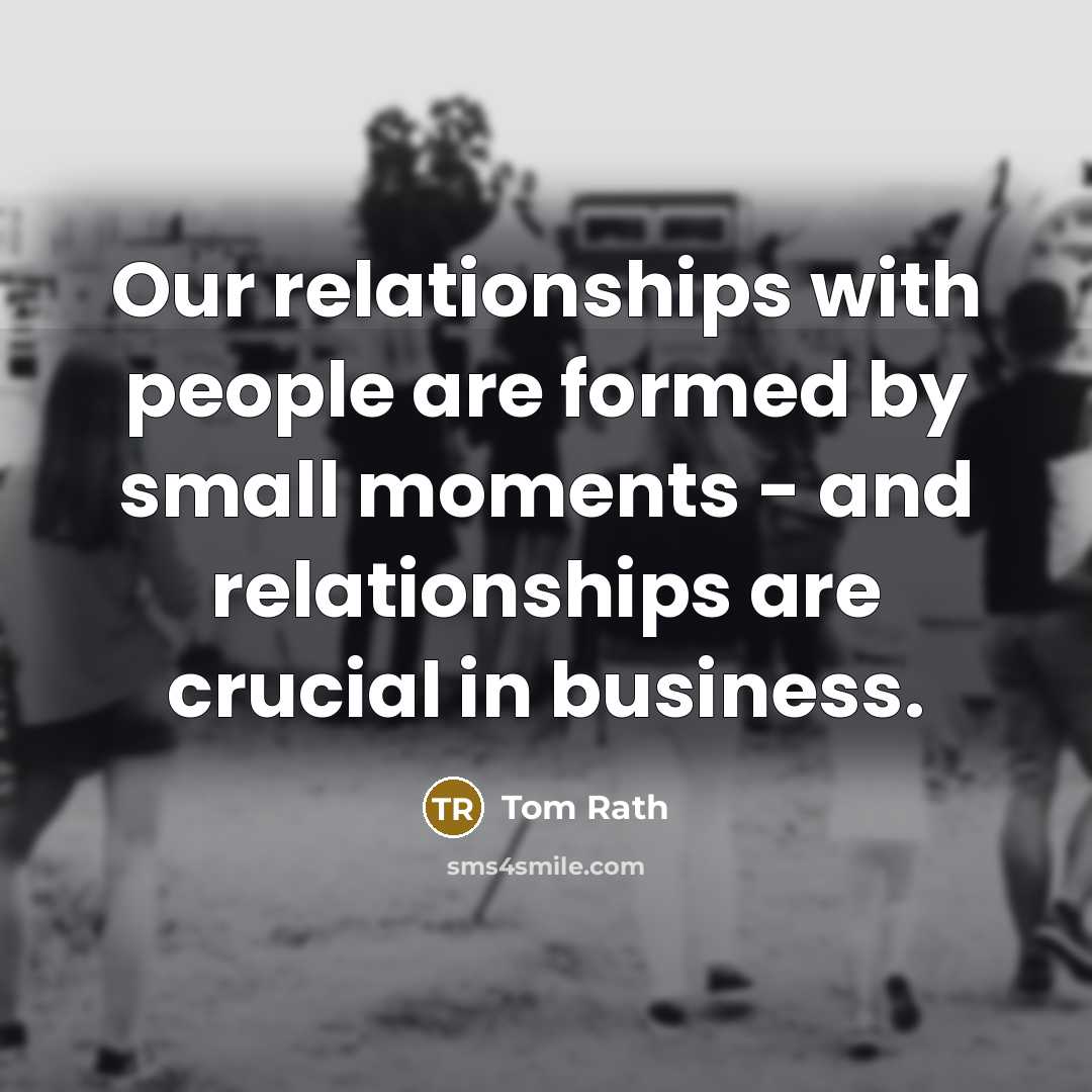 “Our relationships with people are formed by small moments -…” quote by Tom Rath