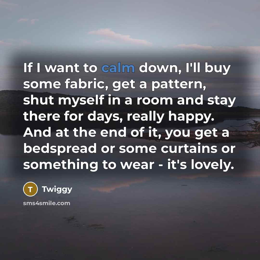 “If I want to calm down, I'll buy some fabric,…” quote by Twiggy
