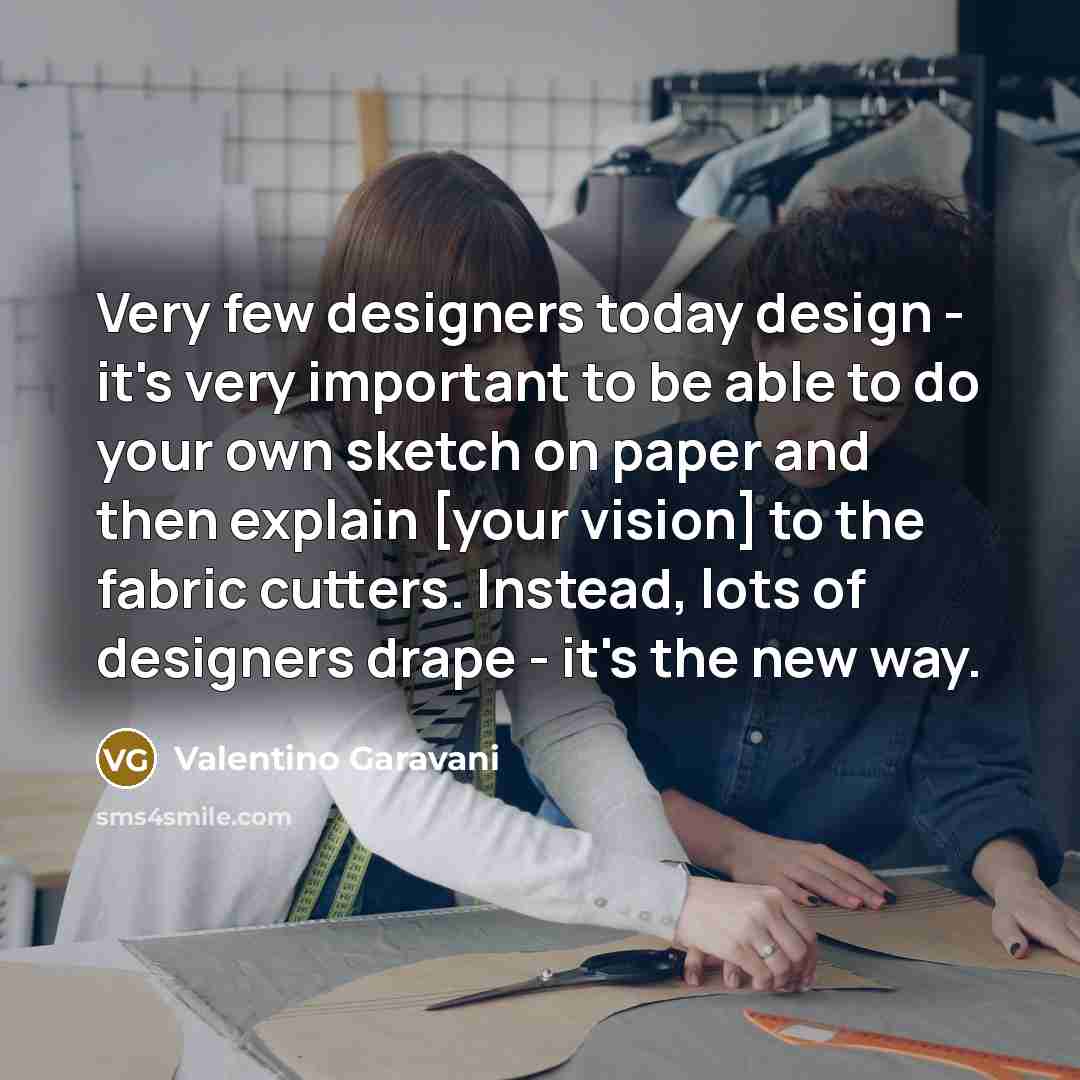 “Very few designers today design - it's very important to…” quote by Valentino Garavani