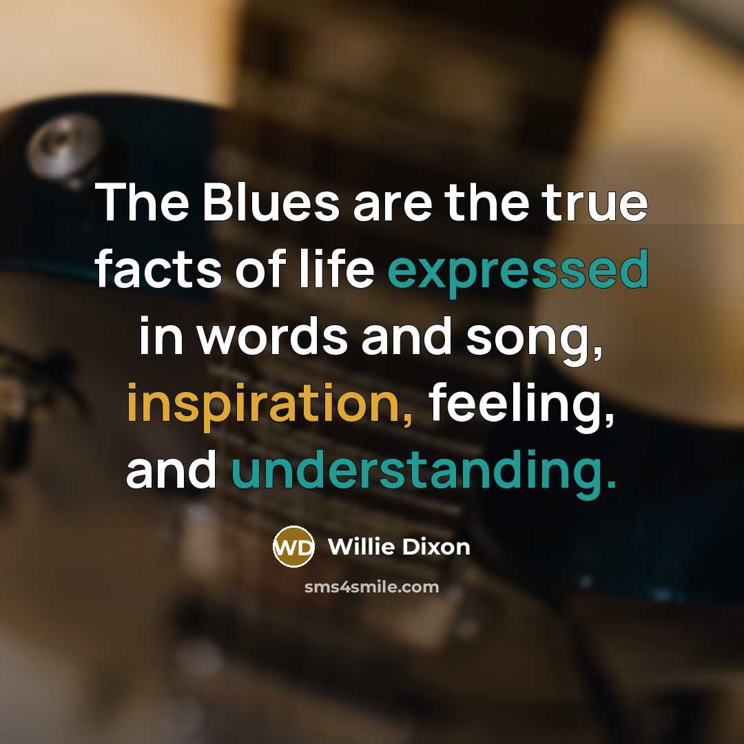 “The Blues are the true facts of life expressed in…” quote by Willie Dixon