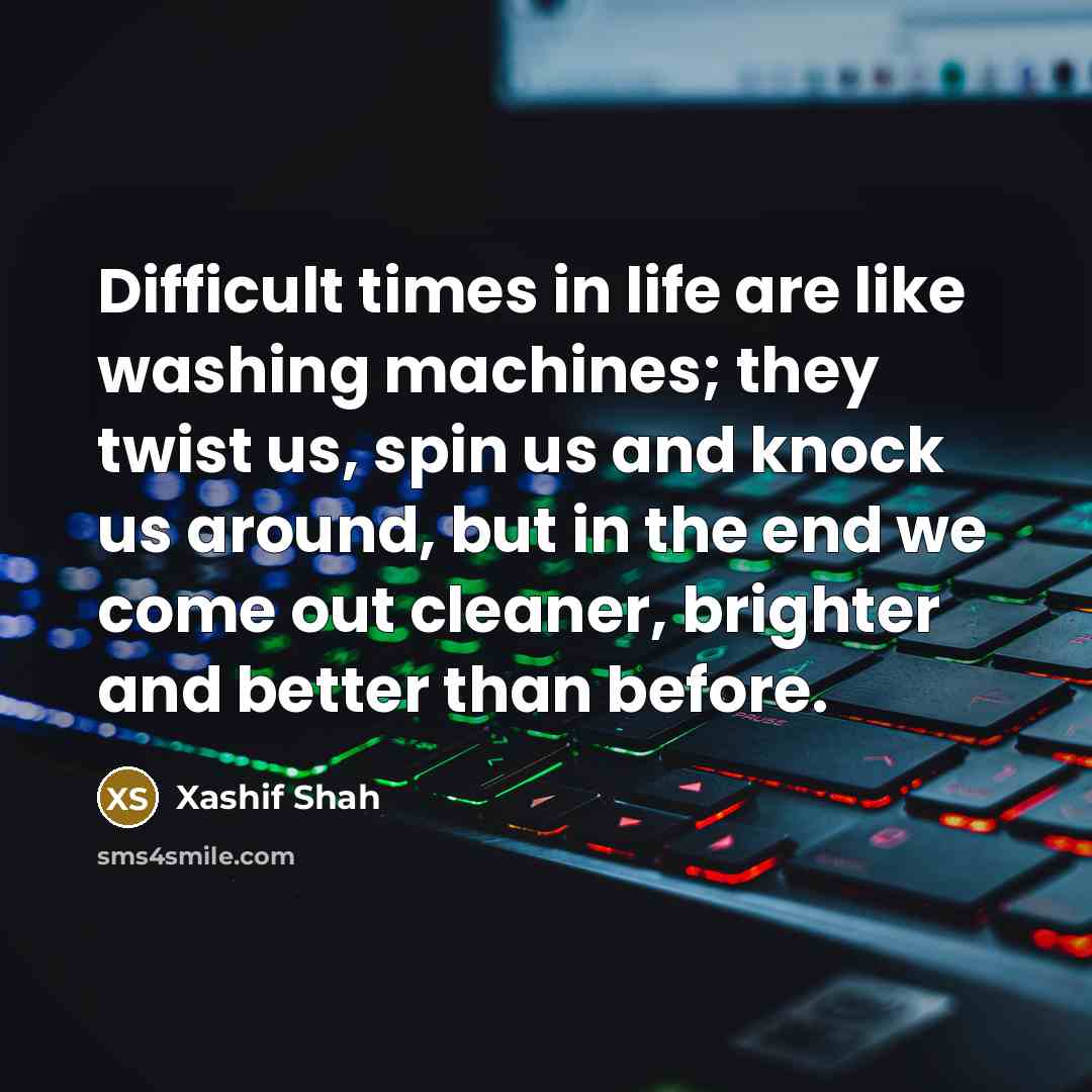 “Difficult times in life are like washing machines; they twist…” quote by Xashif Shah