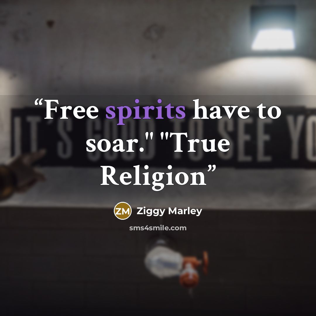 “Free spirits have to soar." "True Religion” quote by Ziggy Marley