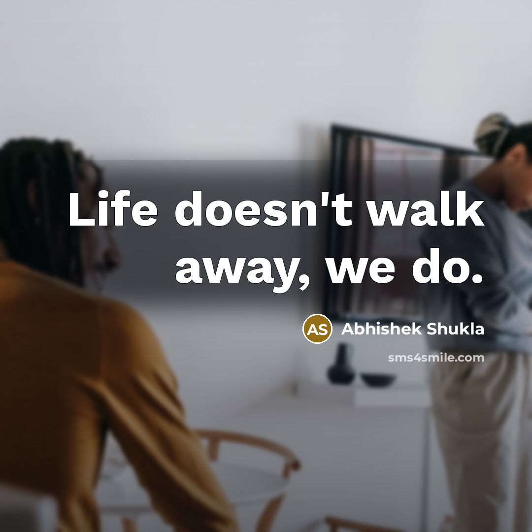 “Life doesn't walk away, we do.…” quote by Abhishek Shukla