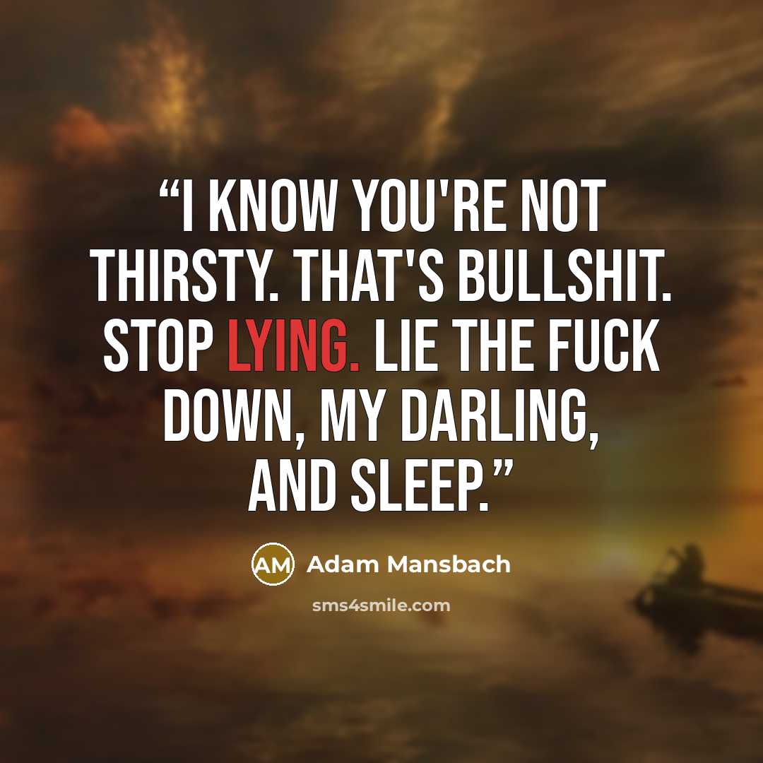 “I know you're not thirsty. That's bullshit. Stop lying. Lie the fuck down, my darling, and sleep.” quote by Adam Mansbach
