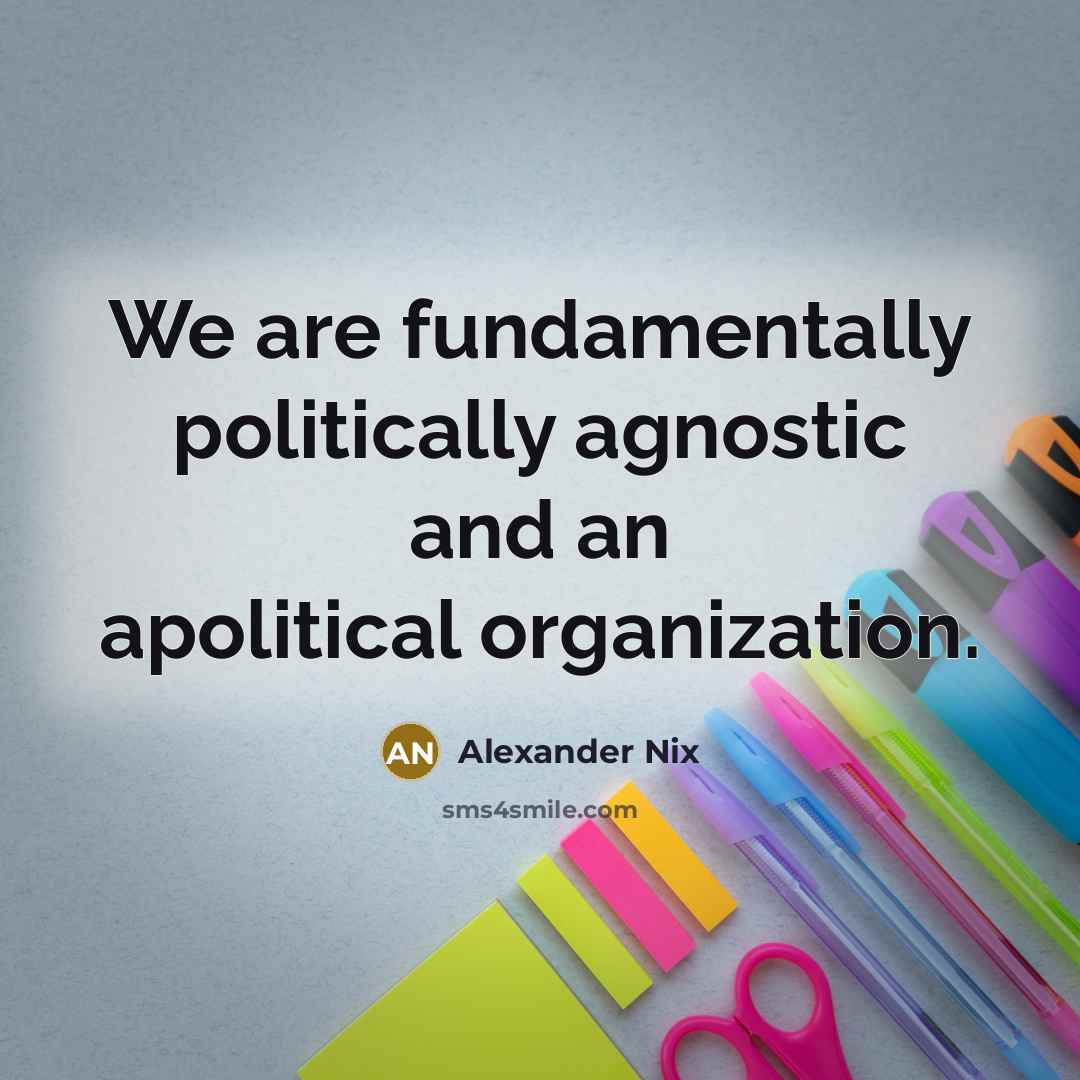 “We are fundamentally politically agnostic and an apolitical organization.…” quote by Alexander Nix