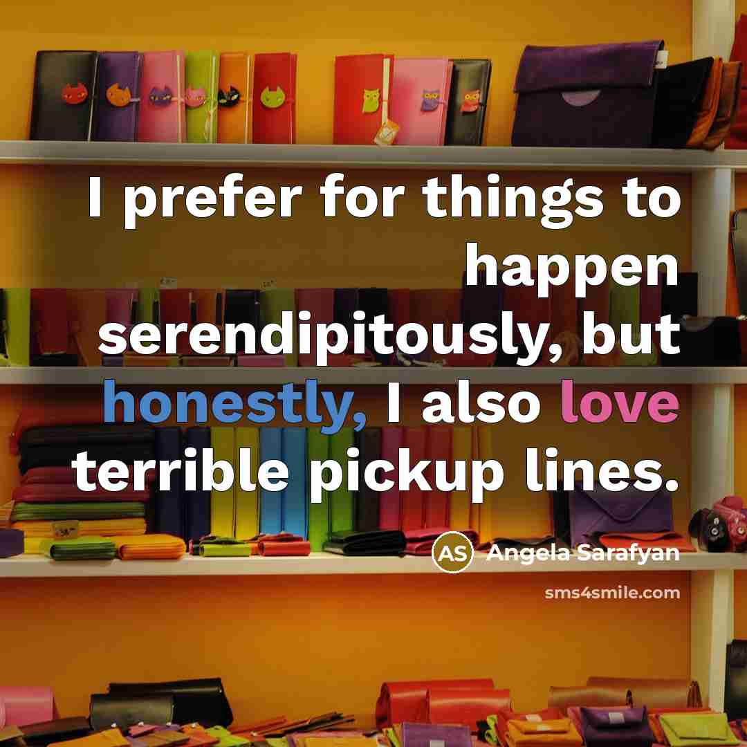“I prefer for things to happen serendipitously, but honestly, I also love terrible pickup lines.” quote by Angela Sarafyan