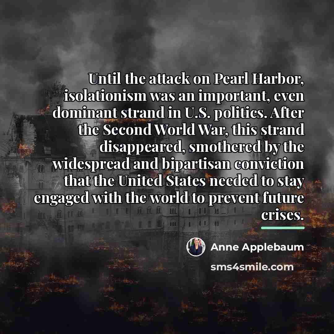 “Until the attack on Pearl Harbor, isolationism was an important,…” quote by Anne Applebaum