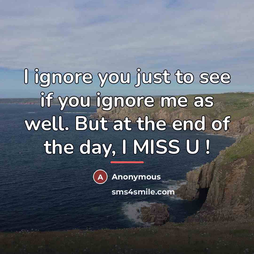 “I ignore you just to see if you ignore me…” quote by Anonymous