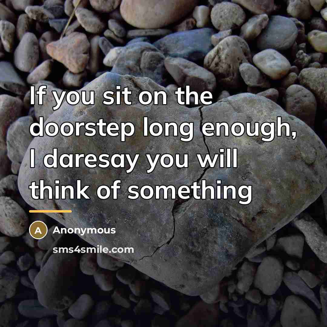 “If you sit on the doorstep long enough, I daresay…” quote by Anonymous