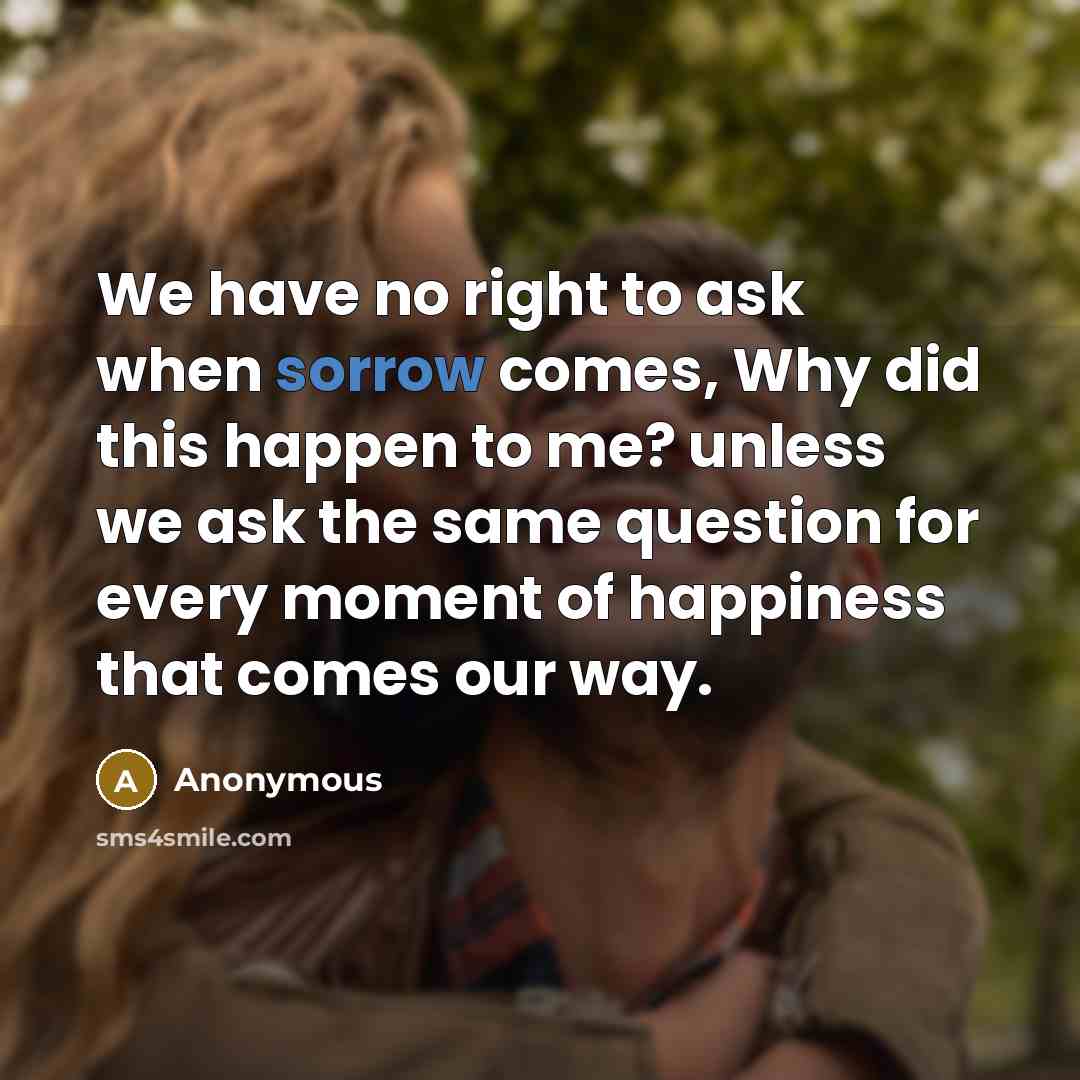 “We have no right to ask when sorrow comes, Why…” quote by Anonymous