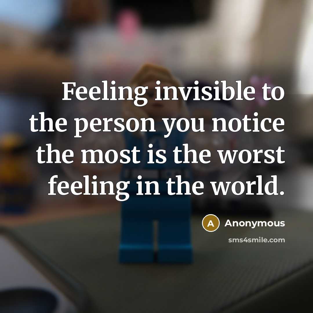 “Feeling invisible to the person you notice the most is the worst feeling in the world.” quote by Anonymous