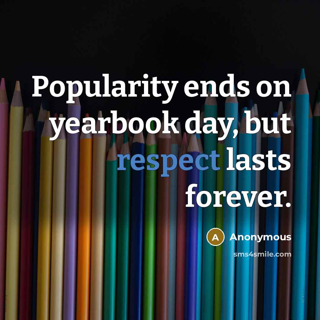 “Popularity ends on yearbook day, but respect lasts forever.” quote by Anonymous