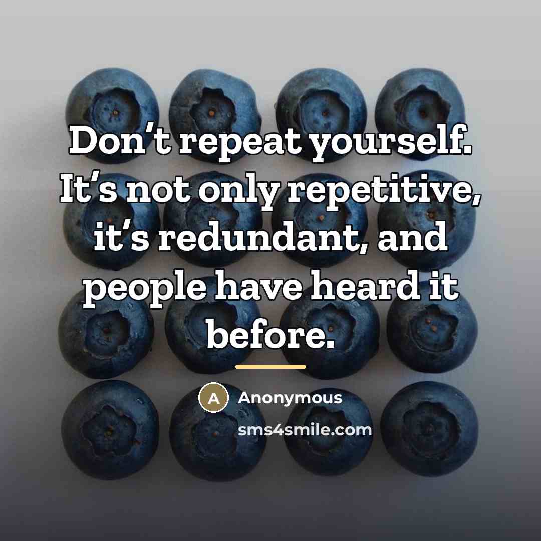 “Don’t repeat yourself. It’s not only repetitive, it’s redundant, and…” quote by Anonymous