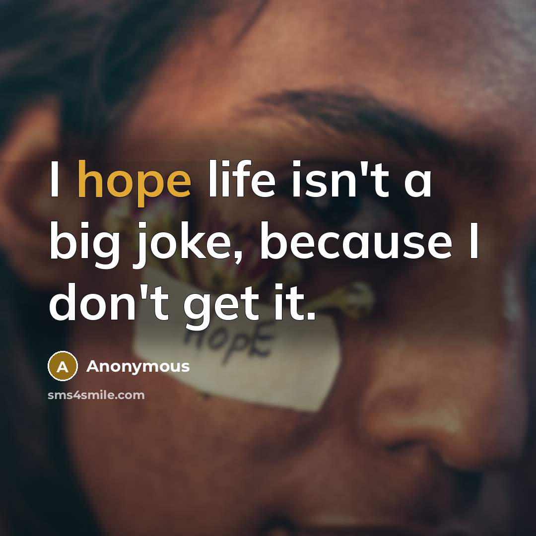 “I hope life isn't a big joke, because I don't get it.” quote by Anonymous