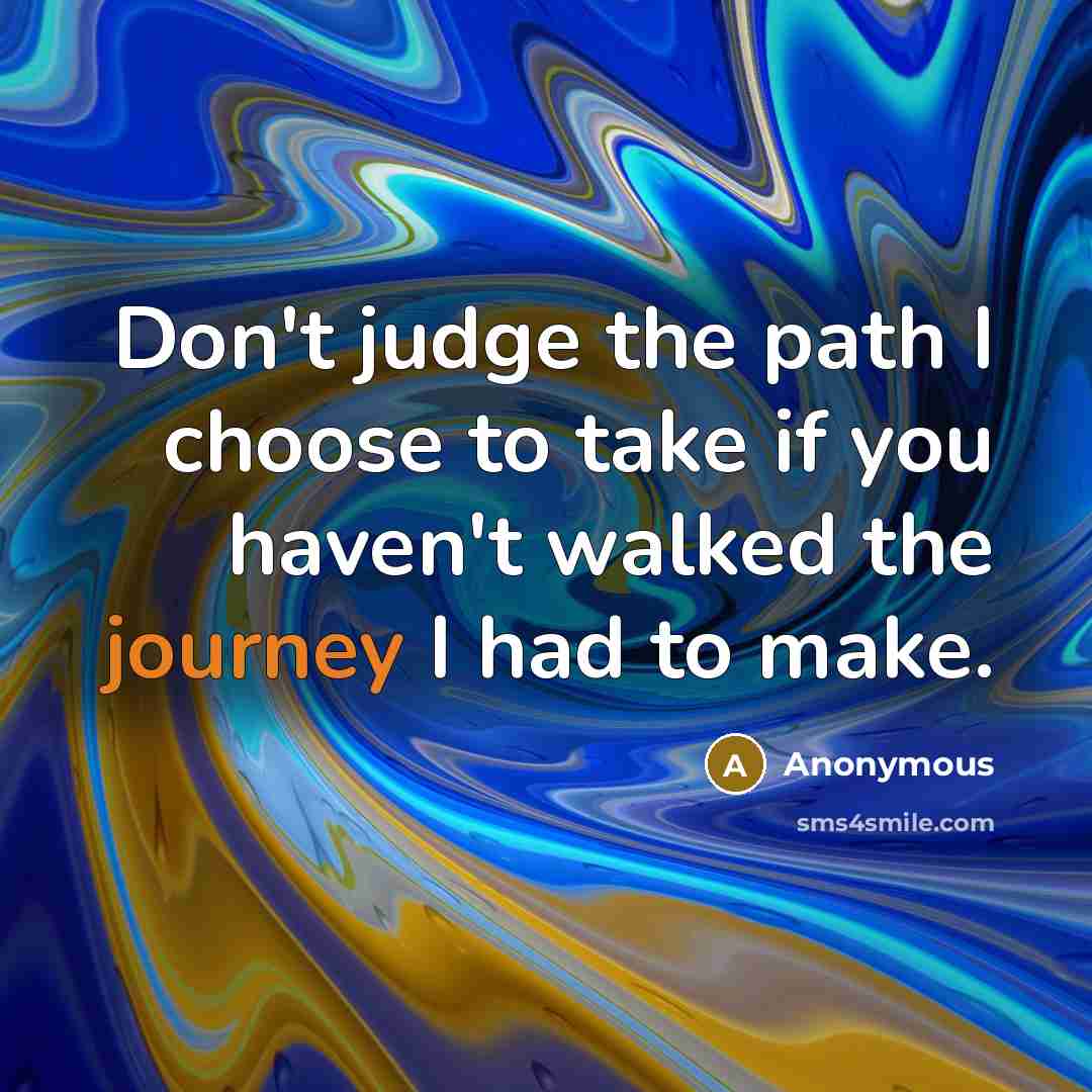 “Don't judge the path I choose to take if you…” quote by Anonymous