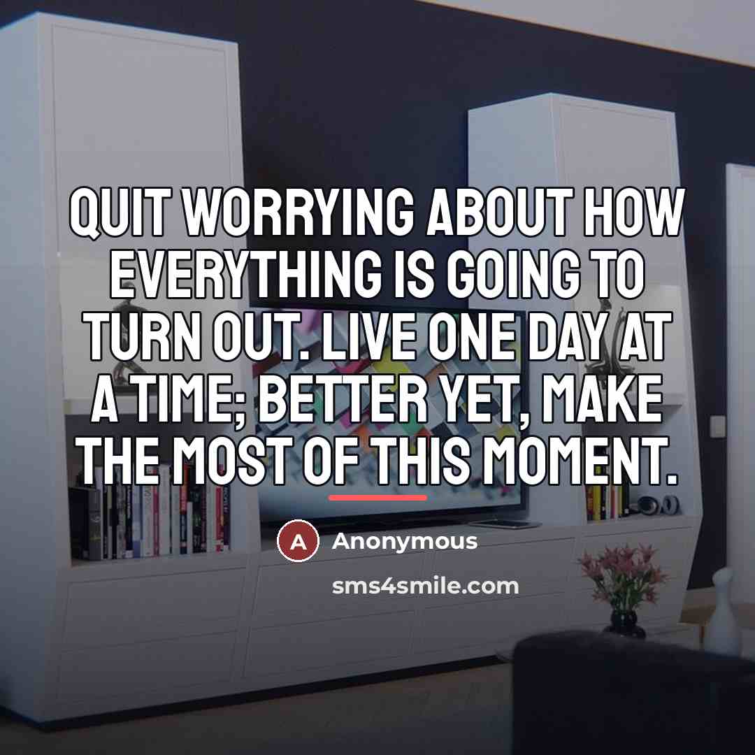 “Quit worrying about how everything is going to turn out.…” quote by Anonymous