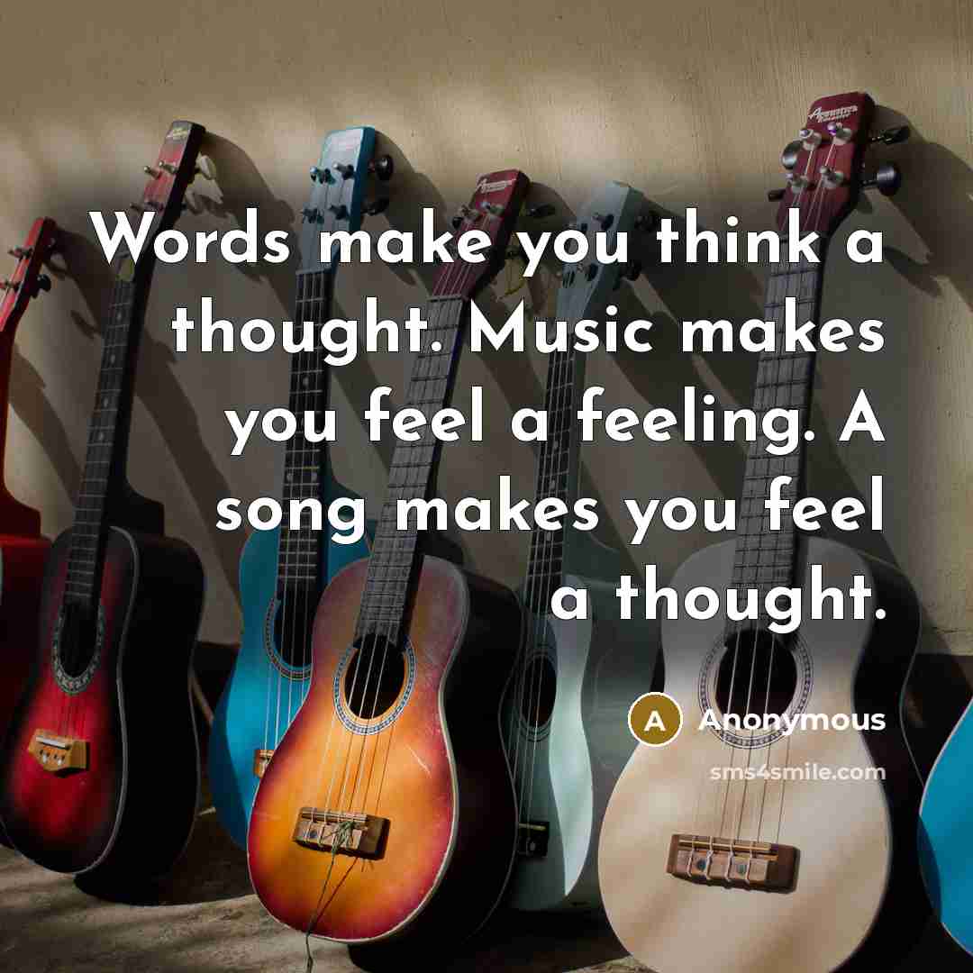 “Words make you think a thought. Music makes you feel…” quote by Anonymous
