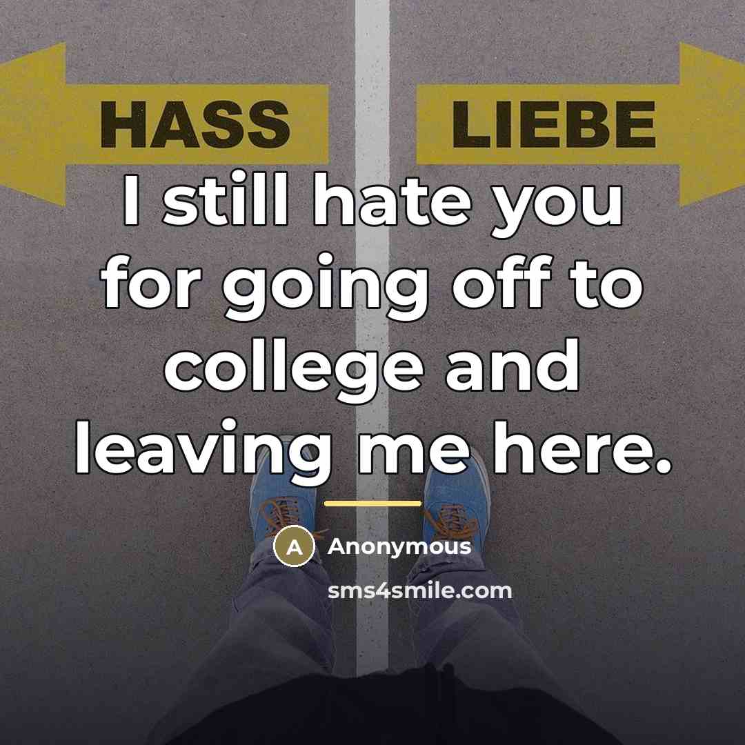“I still hate you for going off to college and…” quote by Anonymous